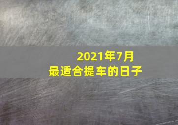 2021年7月最适合提车的日子