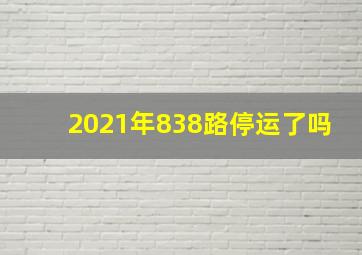 2021年838路停运了吗