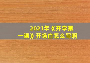 2021年《开学第一课》开场白怎么写啊