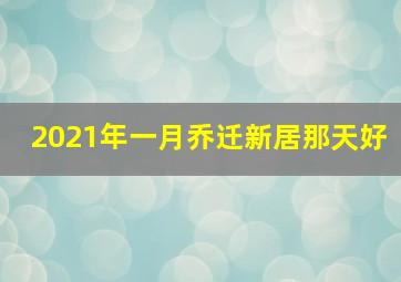 2021年一月乔迁新居那天好