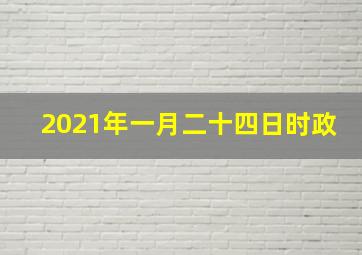 2021年一月二十四日时政