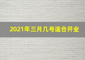 2021年三月几号适合开业