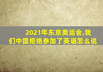 2021年东京奥运会,我们中国拒绝参加了英语怎么说