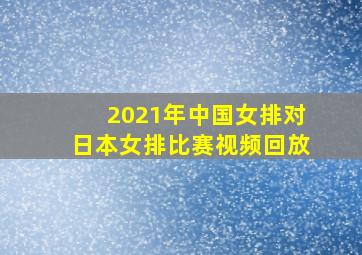 2021年中国女排对日本女排比赛视频回放