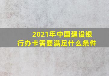 2021年中国建设银行办卡需要满足什么条件