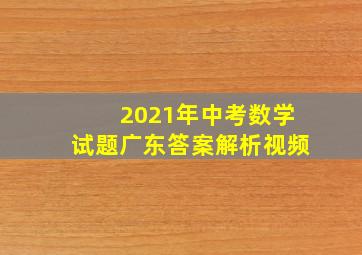 2021年中考数学试题广东答案解析视频