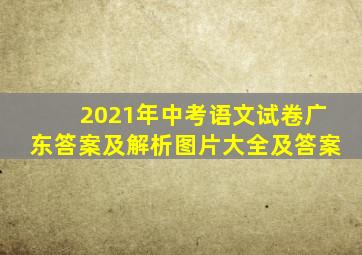 2021年中考语文试卷广东答案及解析图片大全及答案