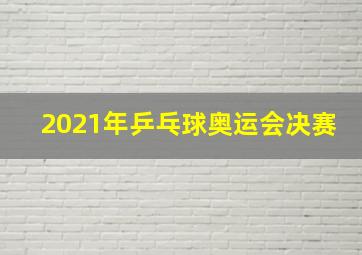 2021年乒乓球奥运会决赛