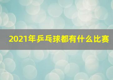 2021年乒乓球都有什么比赛