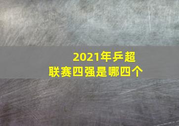 2021年乒超联赛四强是哪四个