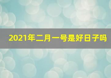 2021年二月一号是好日子吗