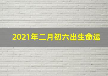 2021年二月初六出生命运