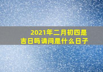 2021年二月初四是吉日吗请问是什么日子