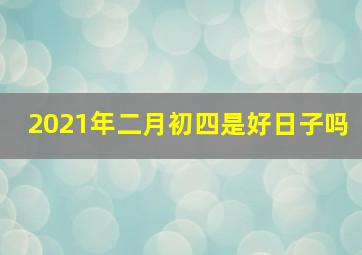 2021年二月初四是好日子吗