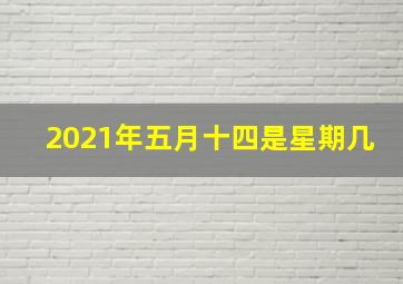 2021年五月十四是星期几