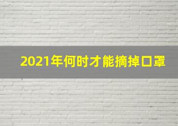 2021年何时才能摘掉口罩