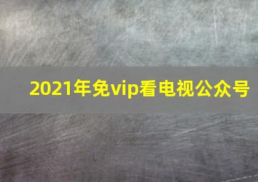 2021年免vip看电视公众号