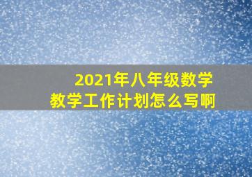 2021年八年级数学教学工作计划怎么写啊