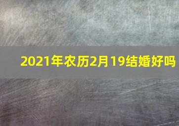 2021年农历2月19结婚好吗