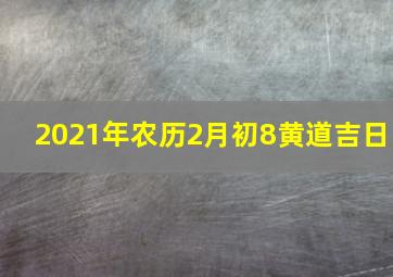 2021年农历2月初8黄道吉日