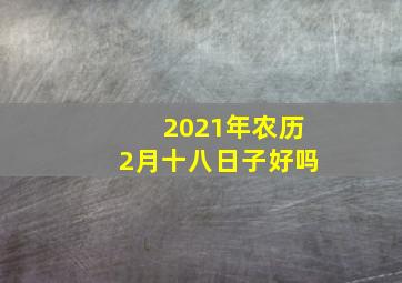 2021年农历2月十八日子好吗