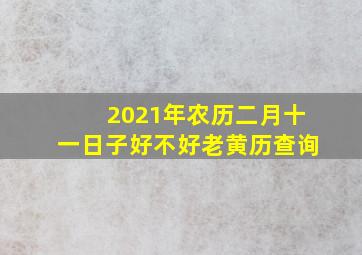 2021年农历二月十一日子好不好老黄历查询