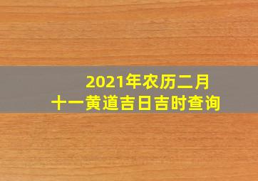 2021年农历二月十一黄道吉日吉时查询