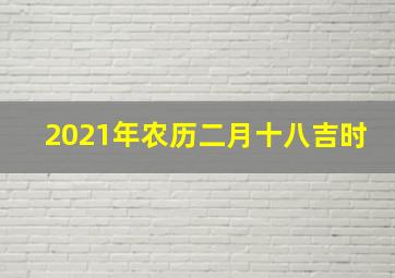 2021年农历二月十八吉时