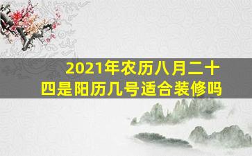 2021年农历八月二十四是阳历几号适合装修吗