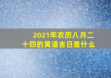 2021年农历八月二十四的黄道吉日是什么