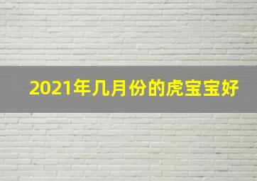 2021年几月份的虎宝宝好