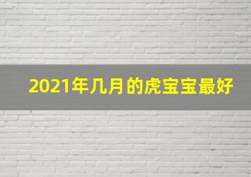 2021年几月的虎宝宝最好