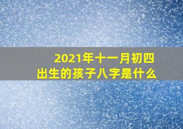 2021年十一月初四出生的孩子八字是什么