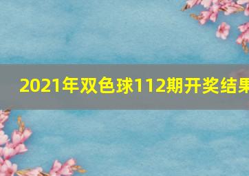 2021年双色球112期开奖结果