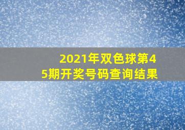 2021年双色球第45期开奖号码查询结果