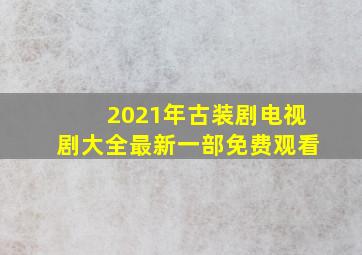 2021年古装剧电视剧大全最新一部免费观看