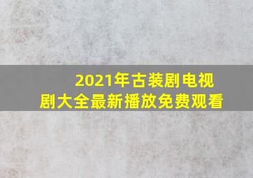 2021年古装剧电视剧大全最新播放免费观看