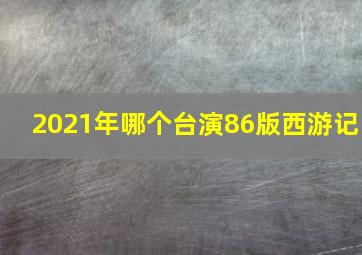 2021年哪个台演86版西游记