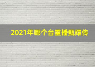 2021年哪个台重播甄嬛传