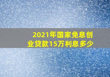 2021年国家免息创业贷款15万利息多少