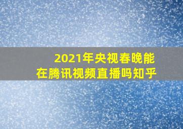 2021年央视春晚能在腾讯视频直播吗知乎