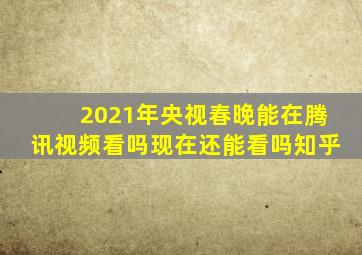 2021年央视春晚能在腾讯视频看吗现在还能看吗知乎