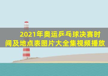 2021年奥运乒乓球决赛时间及地点表图片大全集视频播放