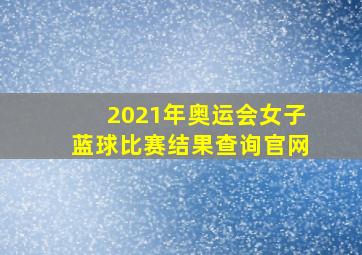 2021年奥运会女子蓝球比赛结果查询官网