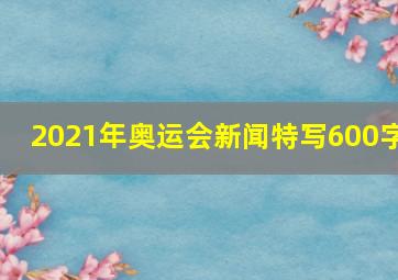 2021年奥运会新闻特写600字