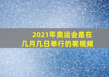 2021年奥运会是在几月几日举行的呢视频