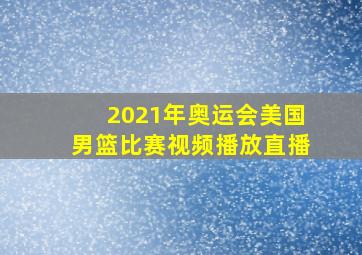 2021年奥运会美国男篮比赛视频播放直播