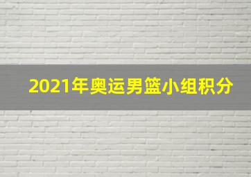 2021年奥运男篮小组积分