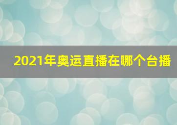 2021年奥运直播在哪个台播