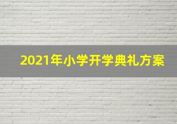 2021年小学开学典礼方案